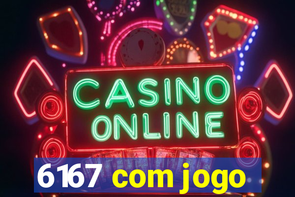 6167 com jogo